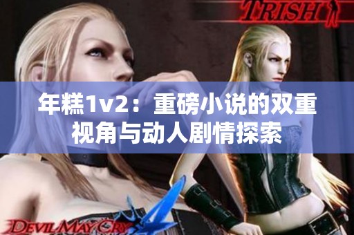 年糕1v2：重磅小说的双重视角与动人剧情探索