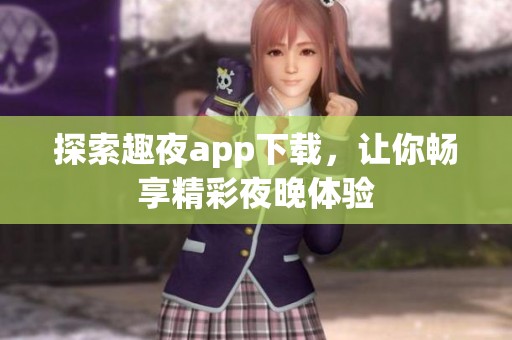 探索趣夜app下载，让你畅享精彩夜晚体验