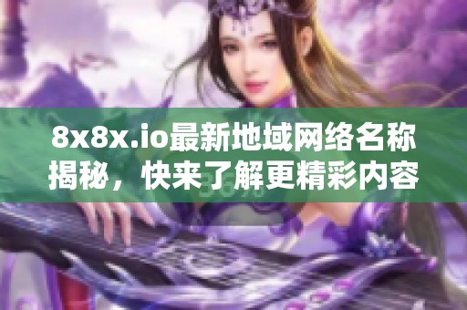 8x8x.io最新地域网络名称揭秘，快来了解更精彩内容