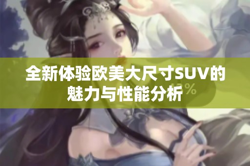 全新体验欧美大尺寸SUV的魅力与性能分析