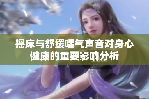 摇床与舒缓喘气声音对身心健康的重要影响分析