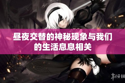 昼夜交替的神秘现象与我们的生活息息相关