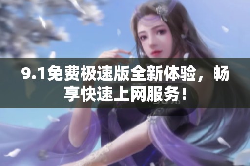 9.1免费极速版全新体验，畅享快速上网服务！