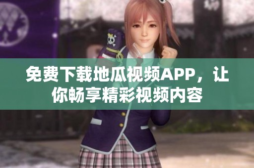免费下载地瓜视频APP，让你畅享精彩视频内容