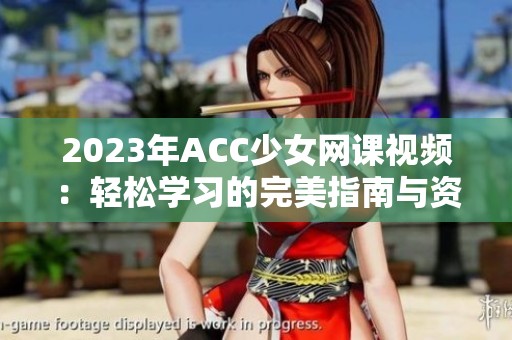 2023年ACC少女网课视频：轻松学习的完美指南与资源分享