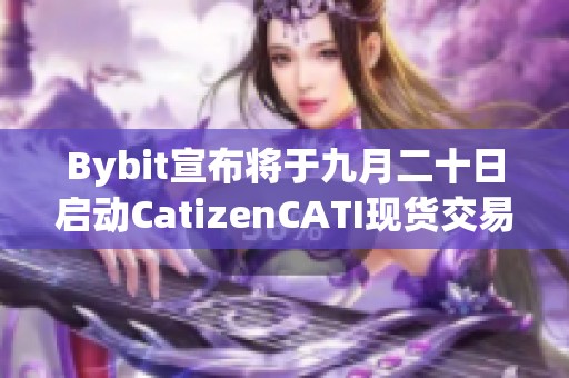 Bybit宣布将于九月二十日启动CatizenCATI现货交易平台