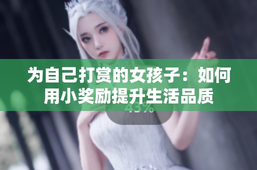 为自己打赏的女孩子：如何用小奖励提升生活品质