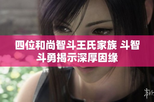 四位和尚智斗王氏家族 斗智斗勇揭示深厚因缘