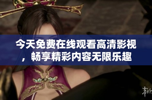 今天免费在线观看高清影视，畅享精彩内容无限乐趣
