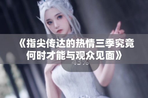 《指尖传达的热情三季究竟何时才能与观众见面》