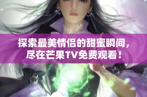 探索最美情侣的甜蜜瞬间，尽在芒果TV免费观看！