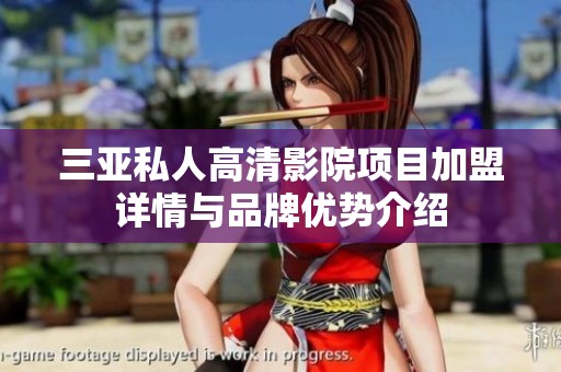 三亚私人高清影院项目加盟详情与品牌优势介绍