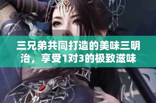 三兄弟共同打造的美味三明治，享受1对3的极致滋味