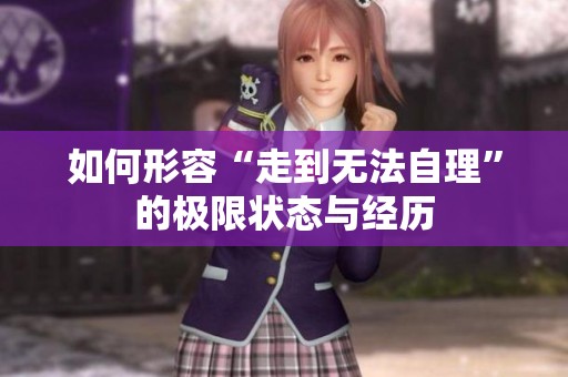 如何形容“走到无法自理”的极限状态与经历