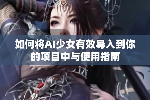 如何将AI少女有效导入到你的项目中与使用指南