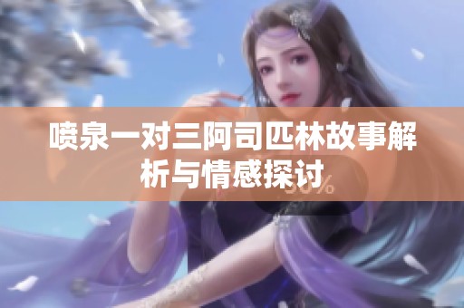 喷泉一对三阿司匹林故事解析与情感探讨