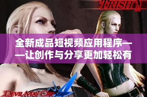 全新成品短视频应用程序——让创作与分享更加轻松有趣