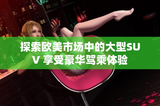 探索欧美市场中的大型SUV 享受豪华驾乘体验