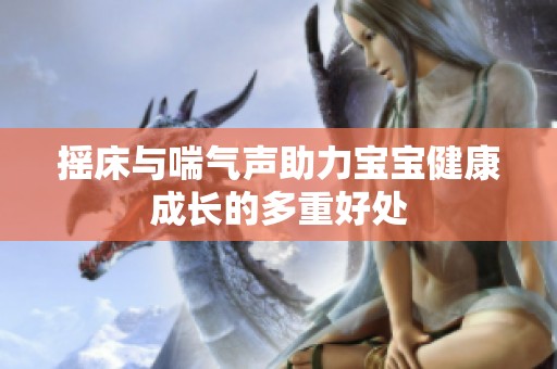 摇床与喘气声助力宝宝健康成长的多重好处