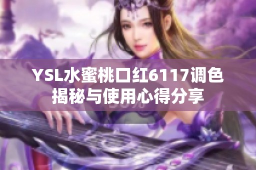 YSL水蜜桃口红6117调色揭秘与使用心得分享