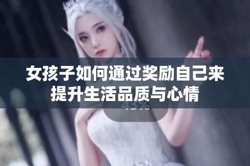 女孩子如何通过奖励自己来提升生活品质与心情