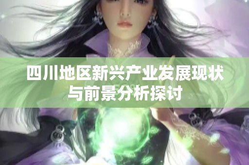 四川地区新兴产业发展现状与前景分析探讨
