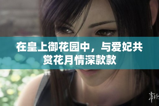 在皇上御花园中，与爱妃共赏花月情深款款