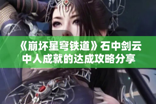 《崩坏星穹铁道》石中剑云中人成就的达成攻略分享
