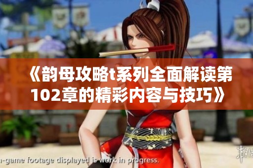 《韵母攻略t系列全面解读第102章的精彩内容与技巧》