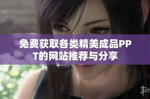 免费获取各类精美成品PPT的网站推荐与分享