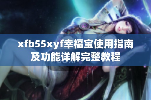 xfb55xyf幸福宝使用指南及功能详解完整教程