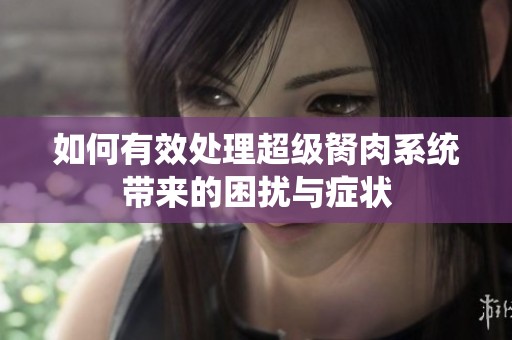 如何有效处理超级胬肉系统带来的困扰与症状