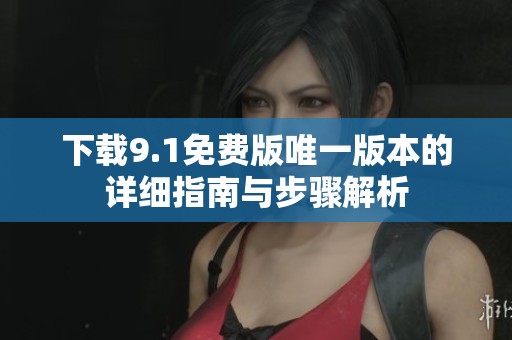 下载9.1免费版唯一版本的详细指南与步骤解析