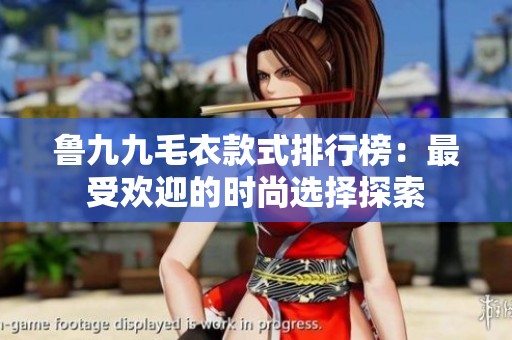 鲁九九毛衣款式排行榜：最受欢迎的时尚选择探索
