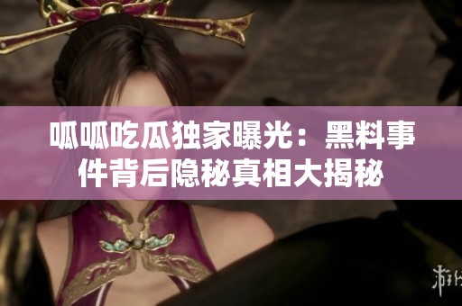 呱呱吃瓜独家曝光：黑料事件背后隐秘真相大揭秘