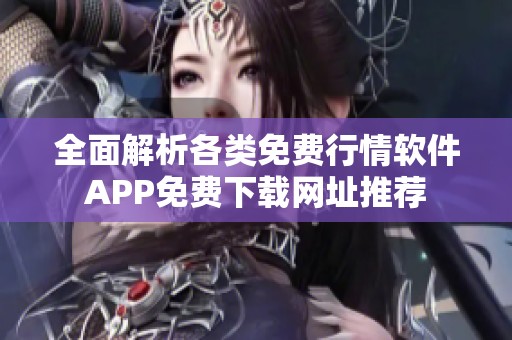 全面解析各类免费行情软件APP免费下载网址推荐