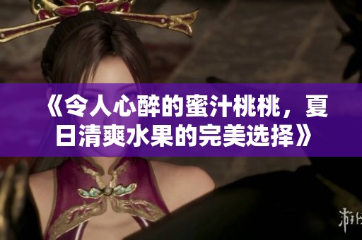 《令人心醉的蜜汁桃桃，夏日清爽水果的完美选择》