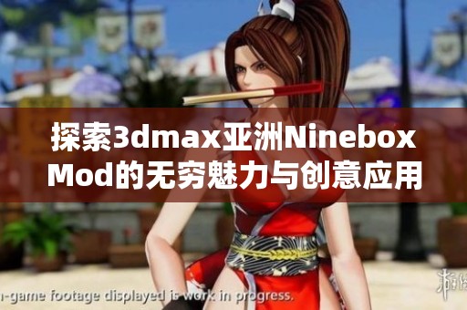探索3dmax亚洲NineboxMod的无穷魅力与创意应用技巧