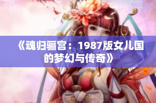 《魂归骊宫：1987版女儿国的梦幻与传奇》