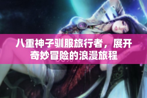 八重神子驯服旅行者，展开奇妙冒险的浪漫旅程