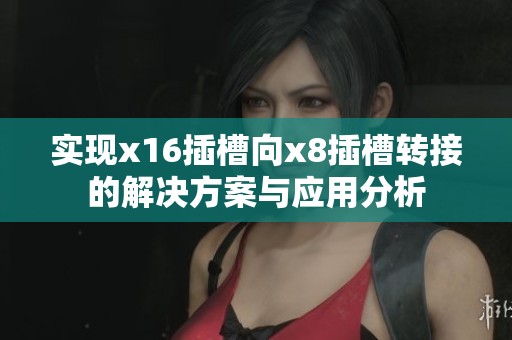 实现x16插槽向x8插槽转接的解决方案与应用分析