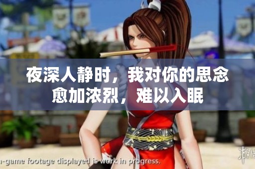 夜深人静时，我对你的思念愈加浓烈，难以入眠