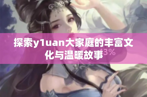 探索y1uan大家庭的丰富文化与温暖故事