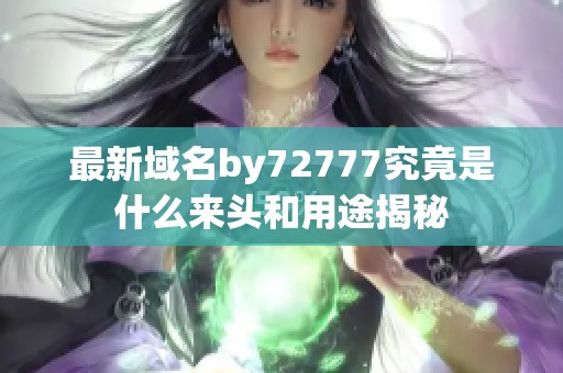最新域名by72777究竟是什么来头和用途揭秘