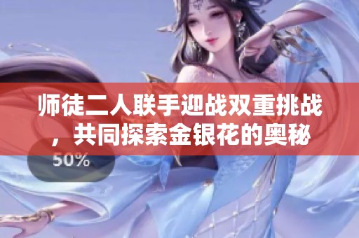 师徒二人联手迎战双重挑战，共同探索金银花的奥秘