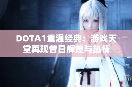 DOTA1重温经典：游戏天堂再现昔日辉煌与热情