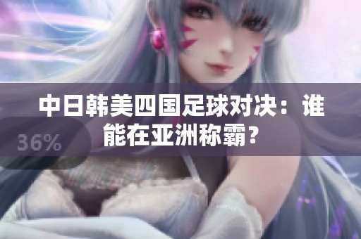 中日韩美四国足球对决：谁能在亚洲称霸？
