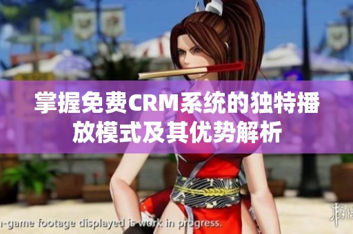 掌握免费CRM系统的独特播放模式及其优势解析