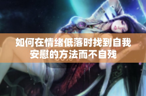 如何在情绪低落时找到自我安慰的方法而不自残