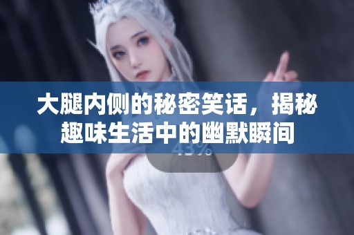 大腿内侧的秘密笑话，揭秘趣味生活中的幽默瞬间